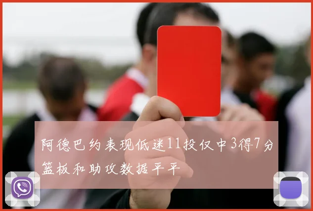 阿德巴约表现低迷11投仅中3得7分篮板和助攻数据平平