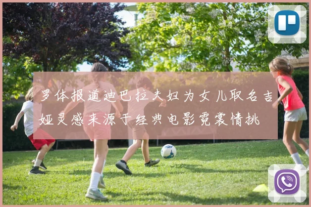 罗体报道迪巴拉夫妇为女儿取名吉娅灵感来源于经典电影霓裳情挑