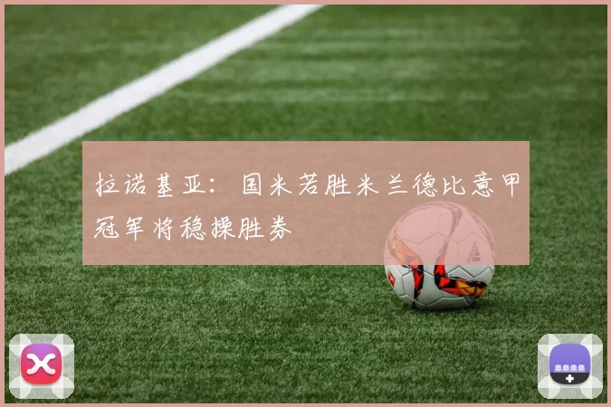 拉诺基亚:国米若胜米兰德比意甲冠军将稳操胜券