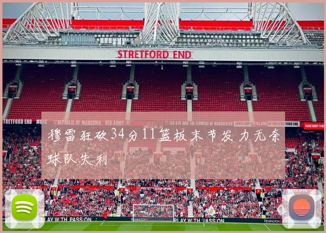 穆雷狂砍34分11篮板末节发力无奈球队失利