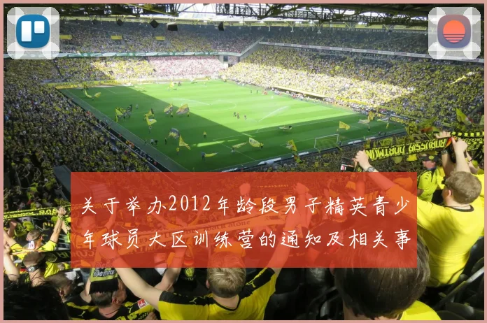 关于举办2012年龄段男子精英青少年球员大区训练营的通知及相关事项说明