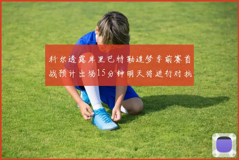 科尔透露库里巴特勒追梦季前赛首战预计出场15分钟明天将进行对抗训练