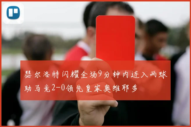 瑟尔洛特闪耀全场9分钟内连入两球助马竞2-0领先皇家奥维耶多