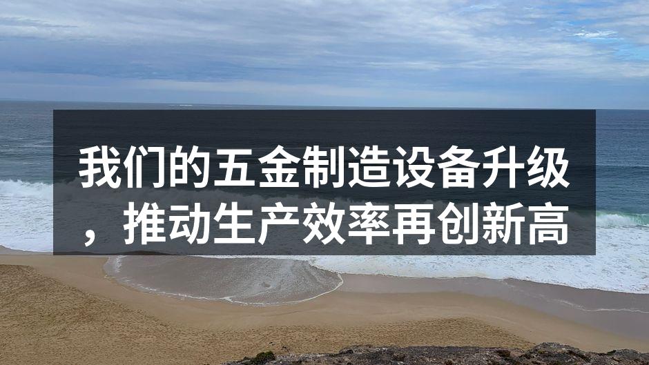 我们的五金制造设备升级，推动生产效率再创新高