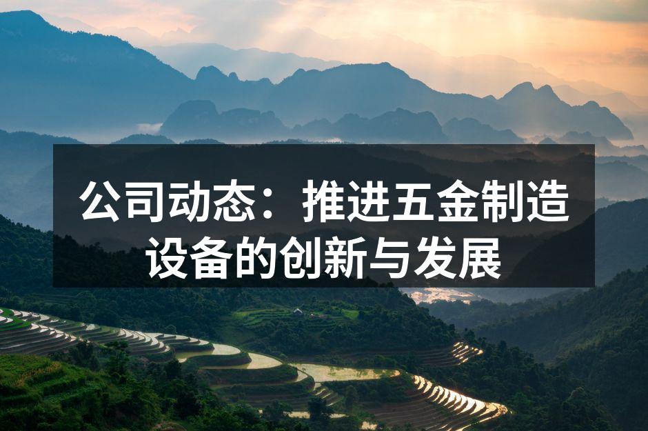 公司动态:推进五金制造设备的创新与发展